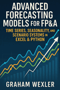 Advanced Forecasting Models for FP&A: Time Series, Seasonality, and Scenario Systems in Excel & Python: Practical Techniques