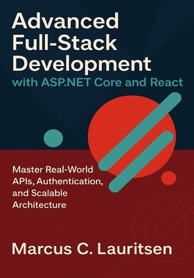 Advanced Full-Stack Development with ASP.NET Core and React: Master Real-World APIs, Authentication, and Scalable Architecture - Lauritsen, Marcus C