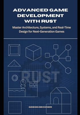 Advanced Game Development with Rust: Master Architecture, Systems, and Real-Time Design for Next-Generation Games - Beckner, Gideon