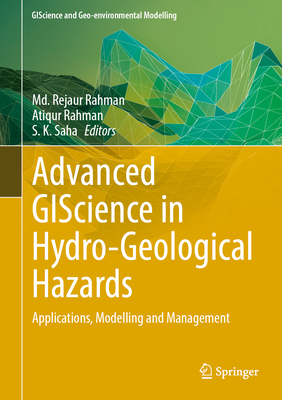 Advanced GIScience in Hydro-Geological Hazards: Applications, Modelling and Management - Rahman, Md. Rejaur (Editor), and Rahman, Atiqur (Editor), and Saha, S. K. (Editor)