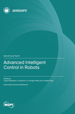 Advanced Intelligent Control in Robots - Vladareanu, Luige (Guest editor), and Yu, Hongnian (Guest editor), and Wang, Hongbo (Guest editor)