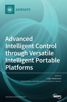 Advanced Intelligent Control through Versatile Intelligent Portable Platforms - Vladareanu, Luige (Guest editor)