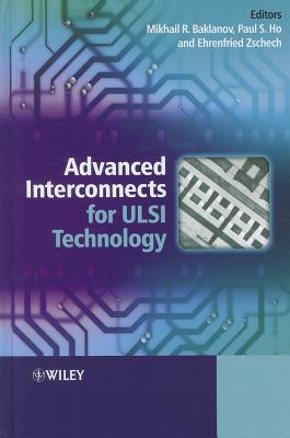 Advanced Interconnects for ULSI Technology - Baklanov, Mikhail (Editor), and Ho, Paul S. (Editor), and Zschech, Ehrenfried (Editor)