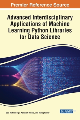 Advanced Interdisciplinary Applications of Machine Learning Python Libraries for Data Science - Biju, Soly Mathew (Editor), and Mishra, Ashutosh (Editor), and Kumar, Manoj (Editor)