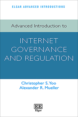 Advanced Introduction to Internet Governance and Regulation - Yoo, Christopher S, and Mueller, Alexander R