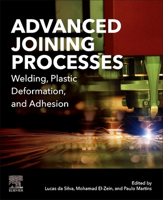 Advanced Joining Processes: Welding, Plastic Deformation, and Adhesion - Da Silva, Lucas F M (Editor), and El-Zein, Mohamad S (Editor), and Martins, Paulo A F (Editor)