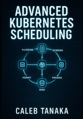 Advanced Kubernetes Scheduling: Custom Schedulers, Scheduler Plugins, and Performance Optimization. Dynamic Resource Allocation, Topology-Aware Scheduling, and Production Best Practices - Tanaka, Caleb