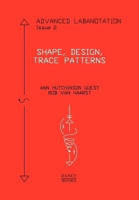 Advanced Labanotation, Issue 2: Shape, Design, Trace Patterns - Guest, Ann Hutchinson, and van Haarst, Rob