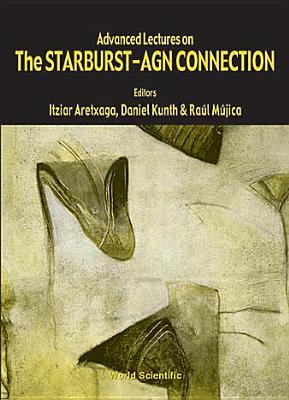 Advanced Lectures on the Starburst-Agn Connection - Aretxaga, Itziar (Editor), and Kunth, Daniel (Editor), and Mujica, Raul (Editor)