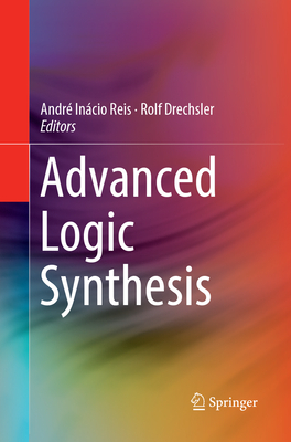 Advanced Logic Synthesis - Reis, Andr� In�cio (Editor), and Drechsler, Rolf (Editor)