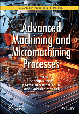 Advanced Machining and Micromachining Processes - Kunar, Sandip (Editor), and Talib, Norfazillah Binti (Editor), and Mandal, Gurudas (Editor)