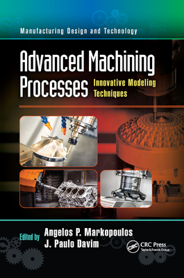 Advanced Machining Processes: Innovative Modeling Techniques - Markopoulos, Angelos P (Editor), and Davim, J Paulo (Editor)