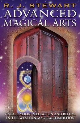 Advanced Magical Arts: Visualisation, Mediation and Ritual in the Western Magical Tradition - Stewart, R J