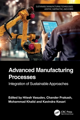 Advanced Manufacturing Processes: Integration of Sustainable Approaches - Vasudev, Hitesh (Editor), and Prakash, Chander (Editor), and Khalid, Mohammad (Editor)