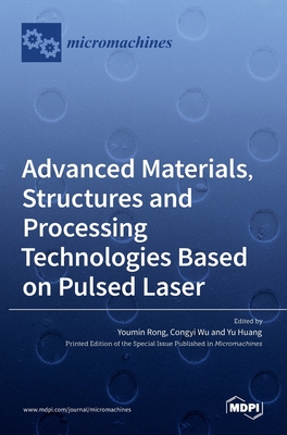 Advanced Materials, Structures and Processing Technologies Based on Pulsed Laser - Rong, Youmin (Guest editor), and Wu, Congy (Guest editor), and Huang, Yu (Guest editor)