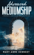Advanced Mediumship: A Masterful Guide for the Practicing Medium