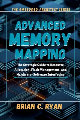Advanced Memory Mapping: The Strategic Guide to Resource Allocation, Flash Management, and Hardware-Software Interfacing - Ryan, Brian C