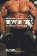 Advanced Mental Toughness Training for Bodybuilders: Using Visualization to Push Yourself to the Limit
