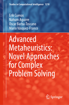 Advanced Metaheuristics: Novel Approaches for Complex Problem Solving - Cuevas, Erik, and Aguirre, Nahum, and Barba-Toscano, Oscar