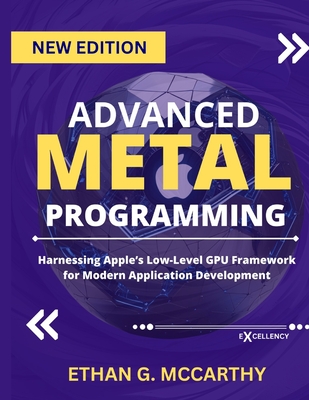 Advanced Metal Programming: Harnessing Apple's Low-Level GPU Framework for Modern Application Development - McCarthy, Ethan G