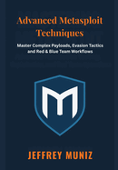 Advanced Metasploit Techniques: Master Complex Payloads, Evasion Tactics and Red & Blue Team Workflows