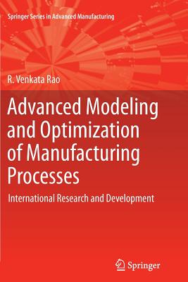 Advanced Modeling and Optimization of Manufacturing Processes: International Research and Development - Rao, R. Venkata