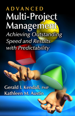 Advanced Multi-Project Management: Achieving Outstanding Speed and Results with Predictability - Kendall, Gerald, and Austin, Kathleen