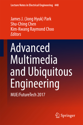Advanced Multimedia and Ubiquitous Engineering: Mue/Futuretech 2017 - Park (Editor), and Chen, Shu-Ching (Editor), and Raymond Choo, Kim-Kwang (Editor)