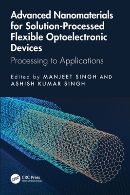 Advanced Nanomaterials for Solution-Processed Flexible Optoelectronic Devices: Processing to Applications - Singh, Manjeet (Editor), and Kumar Singh, Ashish (Editor)