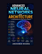 Advanced neural networks and architecture: A comprehensive guide for students