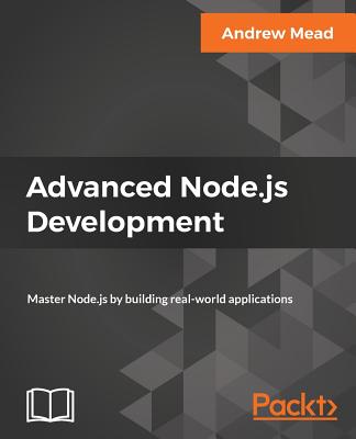Advanced Node.js Development: Master Node.js by building real-world applications - Mead, Andrew