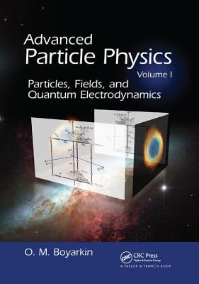 Advanced Particle Physics Volume I: Particles, Fields, and Quantum Electrodynamics - Boyarkin, Oleg