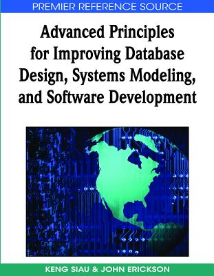 Advanced Principles for Improving Database Design, Systems Modeling, and Software Development - Siau, Keng (Editor), and Erickson, John (Editor)