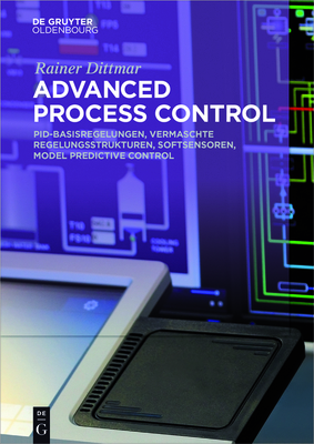 Advanced Process Control: Pid-Basisregelungen, Vermaschte Regelungsstrukturen, Softsensoren, Model Predictive Control - Dittmar, Rainer