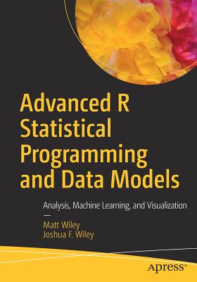 Advanced R Statistical Programming and Data Models: Analysis, Machine Learning, and Visualization - Wiley, Matt, and Wiley, Joshua F