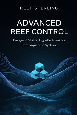 Advanced Reef Control: Designing Stable, High-Performance Coral Aquarium Systems: A Comprehensive Guide - Munrow, Danny (Editor), and Sterling, Reef