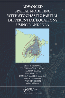Advanced Spatial Modeling with Stochastic Partial Differential Equations Using R and INLA - Krainski, Elias, and G�mez-Rubio, Virgilio, and Bakka, Haakon