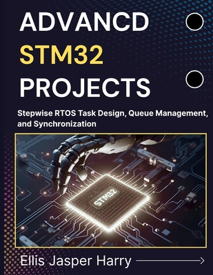 Advanced Stm32 Projects: Stepwise RTOS Task Design, Queue Management, and Synchronization - Harry, Ellis Jasper