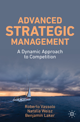 Advanced Strategic Management: A Dynamic Approach to Competition - Vassolo, Roberto S, and Weisz, Natalia, and Laker, Benjamin