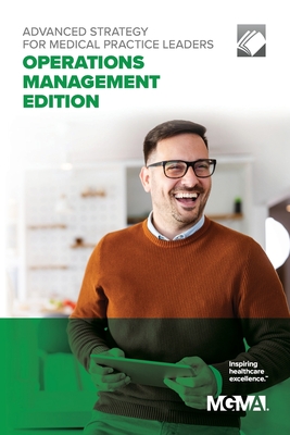 Advanced Strategy for Medical Practice Leaders: Operations Management Edition - Mgma
