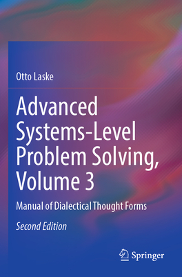 Advanced Systems-Level Problem Solving, Volume 3: Manual of Dialectical Thought Forms - Laske, Otto