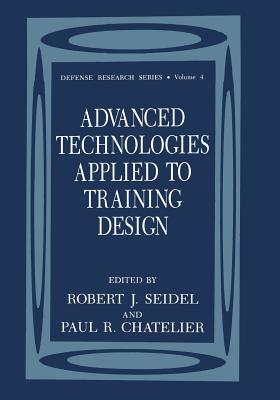 Advanced Technologies Applied to Training Design - Seidel, Robert J (Editor), and Chatelier, Paul R (Editor)