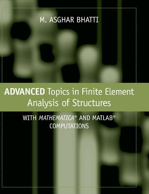 Advanced Topics in Finite Element Analysis of Structures: With Mathematica and MATLAB Computations - Bhatti, M Asghar