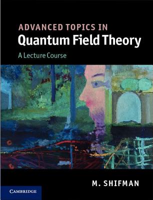 Advanced Topics in Quantum Field Theory: A Lecture Course - Shifman, M