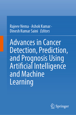 Advances in Cancer Detection, Prediction, and Prognosis Using Artificial Intelligence and Machine Learning - Nema, Rajeev (Editor), and Kumar, Ashok (Editor), and Saini, Dinesh Kumar (Editor)