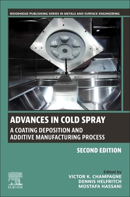 Advances in Cold Spray: A Coating Deposition and Additive Manufacturing Process - Champagne, Victor K. (Editor), and Helfritch, Dennis (Editor), and Hassani, Mostafa (Editor)