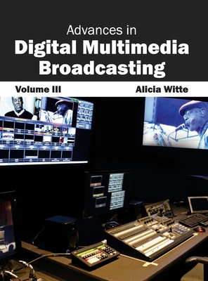 Advances in Digital Multimedia Broadcasting: Volume III - Witte, Alicia (Editor)