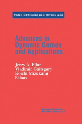Advances in Dynamic Games and Applications - Filar, Jerzy A (Editor), and Gaitsgory, Vladimir (Editor), and Mizukami, Koichi (Editor)
