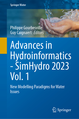 Advances in Hydroinformatics-SimHydro 2023 Volume 1: New Modelling Paradigms for Water Issues - Gourbesville, Philippe (Editor), and Caignaert, Guy (Editor)