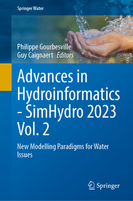 Advances in Hydroinformatics-SimHydro 2023 Volume 2: New Modelling Paradigms for Water Issues - Gourbesville, Philippe (Editor), and Caignaert, Guy (Editor)